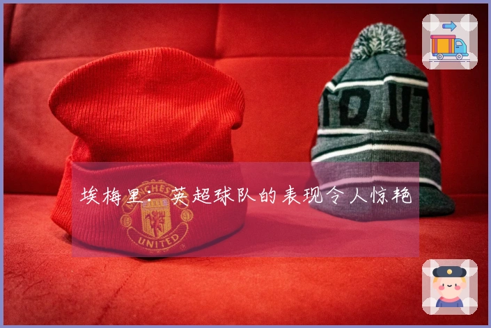 埃梅里：英超球队的表现令人惊艳