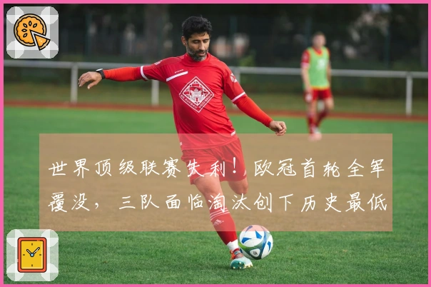 世界顶级联赛失利！欧冠首轮全军覆没，三队面临淘汰创下历史最低纪录