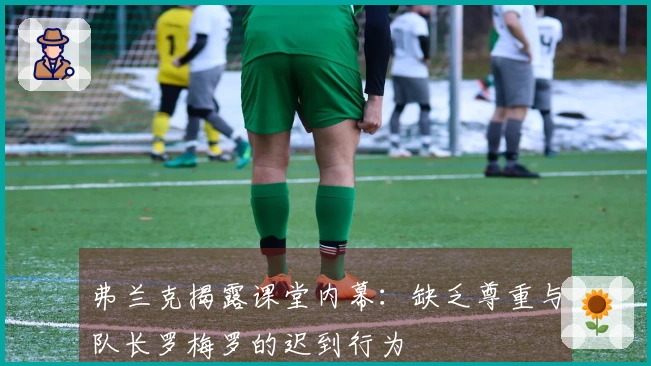 弗兰克揭露课堂内幕：缺乏尊重与队长罗梅罗的迟到行为