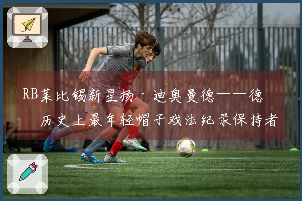 RB莱比锡新星扬·迪奥曼德——德甲历史上最年轻帽子戏法纪录保持者