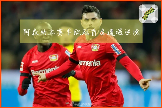 阿森纳本赛季欧冠首度遭遇逆境