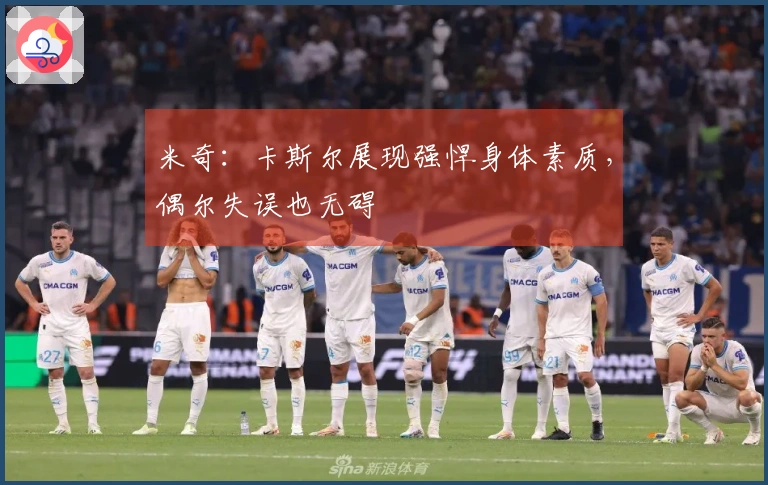 米奇：卡斯尔展现强悍身体素质，偶尔失误也无碍