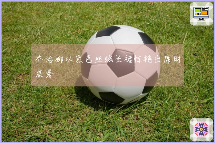 乔治娜以黑色丝绒长裙惊艳出席时装秀