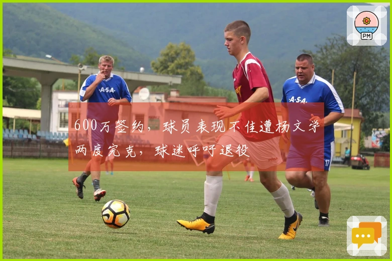 600万签约，球员表现不佳遭杨文学两度完克，球迷呼吁退役