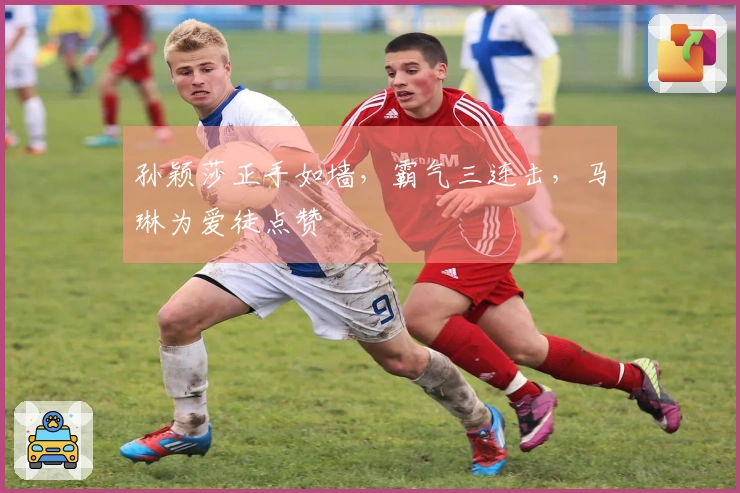 孙颖莎正手如墙，霸气三连击，马琳为爱徒点赞