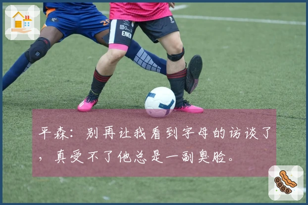 平森：别再让我看到字母的访谈了，真受不了他总是一副臭脸。