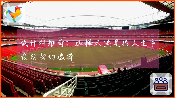 武什科维奇：选择汉堡是我人生中最明智的选择