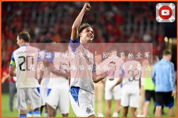 世界顶级联赛失利！欧冠首轮全军覆没，三队面临淘汰创下历史最低纪录