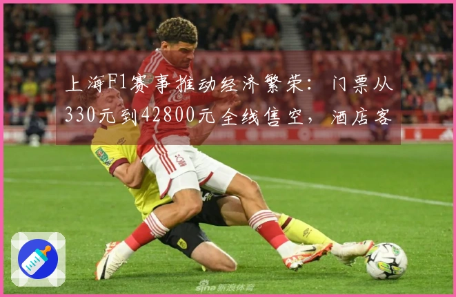 上海F1赛事推动经济繁荣：门票从330元到42800元全线售空，酒店客房紧张