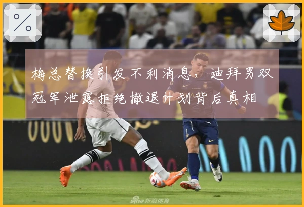 梅总替换引发不利消息，迪拜男双冠军泄露拒绝撤退计划背后真相