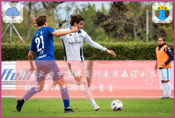 蔡佳云为中国体育代表团赢得米兰-科尔蒂纳冬残奥会首金