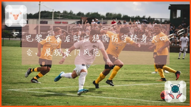 巴黎在落后时应稳固防守跻身次回合，展现豪门风范