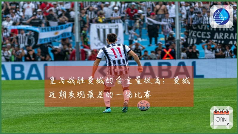 皇马战胜曼城的含金量极高；曼城近期表现最差的一场比赛