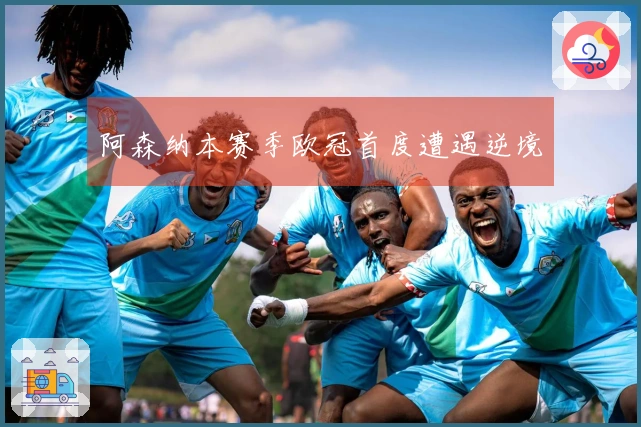 阿森纳本赛季欧冠首度遭遇逆境